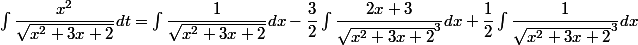 \int \dfrac {x^2} {\sqrt {x^2 + 3x + 2}} dt = \int \dfrac 1 {\sqrt {x^2 + 3x + 2}}dx - \dfrac 3 2 \int \dfrac {2x + 3} {\sqrt {x^2 + 3x + 2}^3} dx + \dfrac 1 2 \int \dfrac 1 {\sqrt {x^2 + 3x + 2}^3} dx